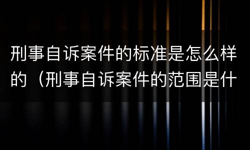 刑事自诉案件的标准是怎么样的（刑事自诉案件的范围是什么）