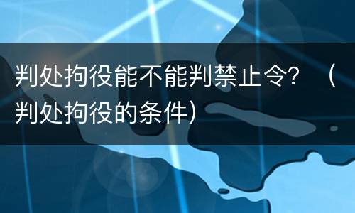 判处拘役能不能判禁止令？（判处拘役的条件）