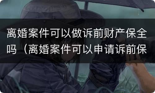 离婚案件可以做诉前财产保全吗（离婚案件可以申请诉前保全吗）