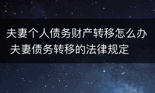 夫妻个人债务财产转移怎么办 夫妻债务转移的法律规定