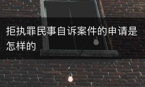 拒执罪民事自诉案件的申请是怎样的