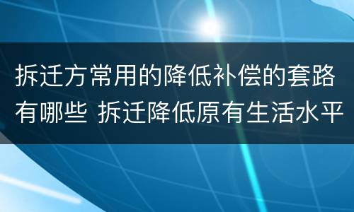 拆迁方常用的降低补偿的套路有哪些 拆迁降低原有生活水平