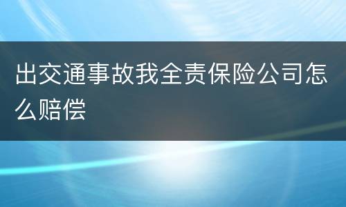 出交通事故我全责保险公司怎么赔偿