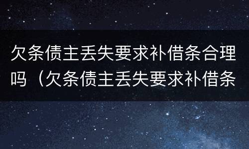 欠条债主丢失要求补借条合理吗（欠条债主丢失要求补借条合理吗怎么写）