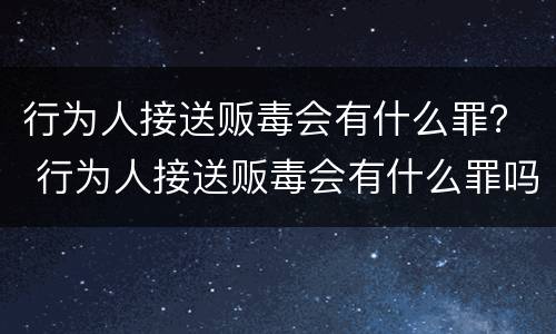 行为人接送贩毒会有什么罪？ 行为人接送贩毒会有什么罪吗