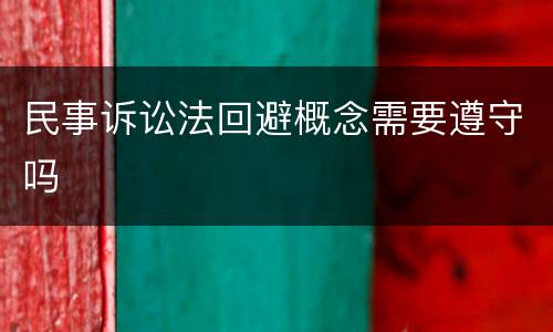 民事诉讼法回避概念需要遵守吗