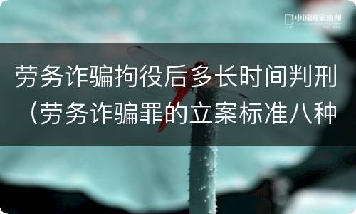 劳务诈骗拘役后多长时间判刑（劳务诈骗罪的立案标准八种）