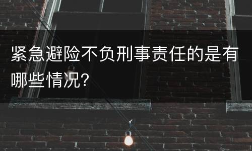 紧急避险不负刑事责任的是有哪些情况？