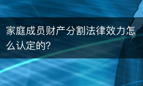 家庭成员财产分割法律效力怎么认定的？