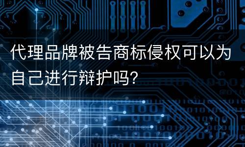 代理品牌被告商标侵权可以为自己进行辩护吗？