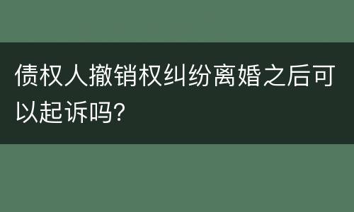 债权人撤销权纠纷离婚之后可以起诉吗？