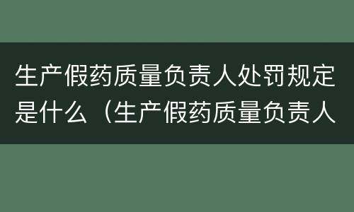 生产假药质量负责人处罚规定是什么（生产假药质量负责人处罚规定是什么）