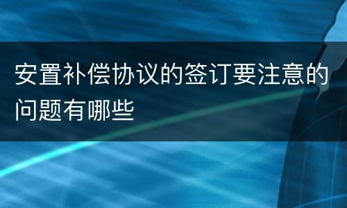 安置补偿协议的签订要注意的问题有哪些