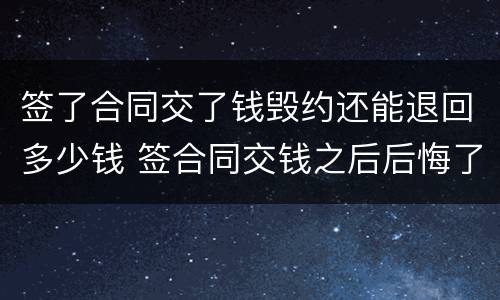 签了合同交了钱毁约还能退回多少钱 签合同交钱之后后悔了怎么办