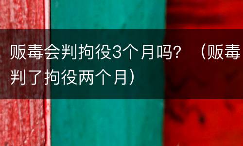 贩毒会判拘役3个月吗？（贩毒判了拘役两个月）