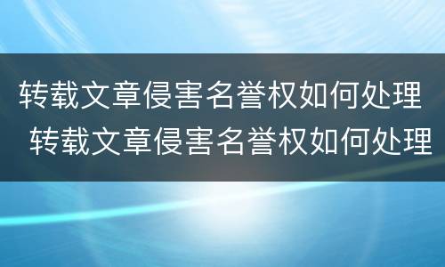 转载文章侵害名誉权如何处理 转载文章侵害名誉权如何处理呢