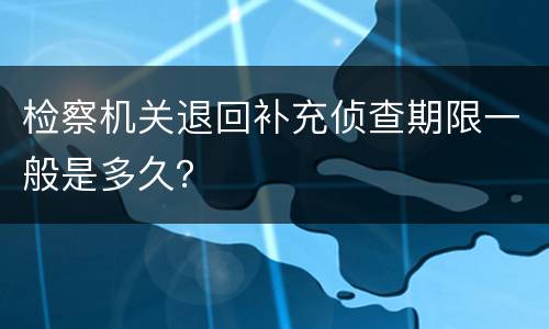 检察机关退回补充侦查期限一般是多久？