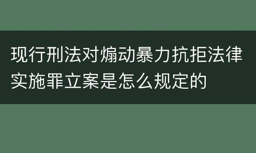 现行刑法对煽动暴力抗拒法律实施罪立案是怎么规定的