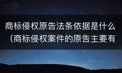 商标侵权原告法条依据是什么（商标侵权案件的原告主要有）