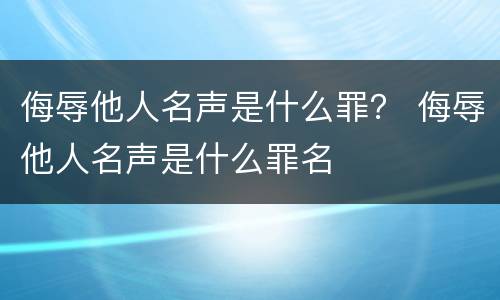 侮辱他人名声是什么罪？ 侮辱他人名声是什么罪名