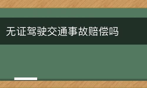 无证驾驶交通事故赔偿吗