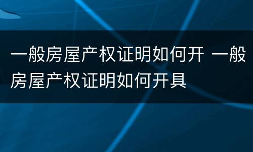 一般房屋产权证明如何开 一般房屋产权证明如何开具