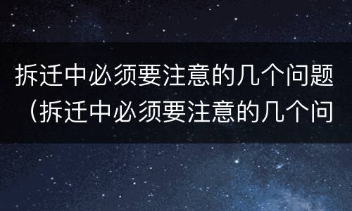 拆迁中必须要注意的几个问题（拆迁中必须要注意的几个问题有哪些）