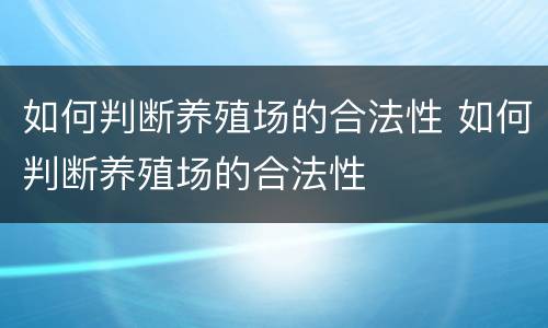 如何判断养殖场的合法性 如何判断养殖场的合法性