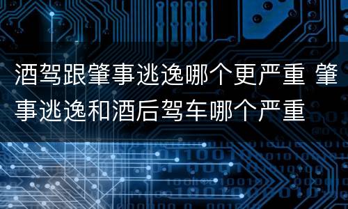 酒驾跟肇事逃逸哪个更严重 肇事逃逸和酒后驾车哪个严重