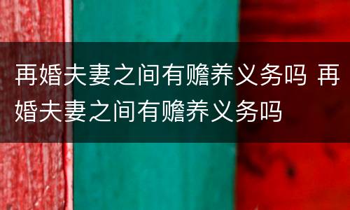 再婚夫妻之间有赡养义务吗 再婚夫妻之间有赡养义务吗