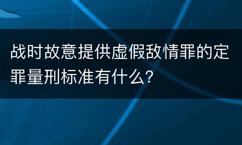 战时故意提供虚假敌情罪的定罪量刑标准有什么？