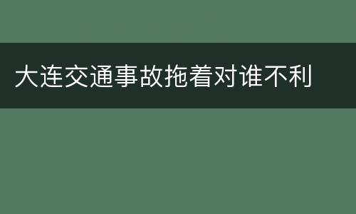 大连交通事故拖着对谁不利