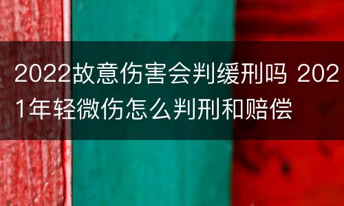 2022故意伤害会判缓刑吗 2021年轻微伤怎么判刑和赔偿