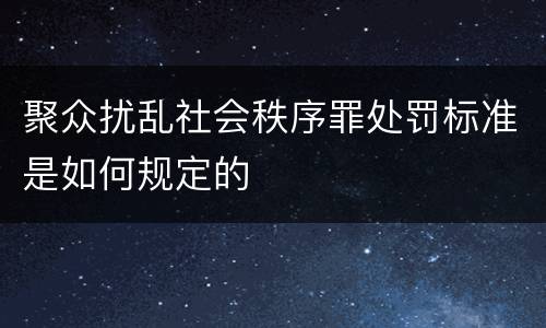 聚众扰乱社会秩序罪处罚标准是如何规定的