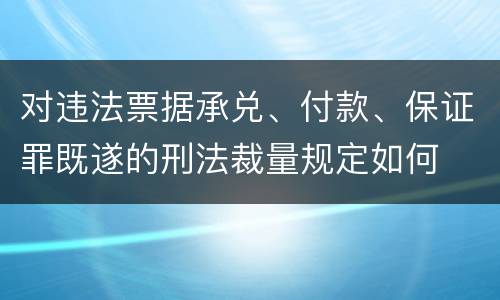 对违法票据承兑、付款、保证罪既遂的刑法裁量规定如何