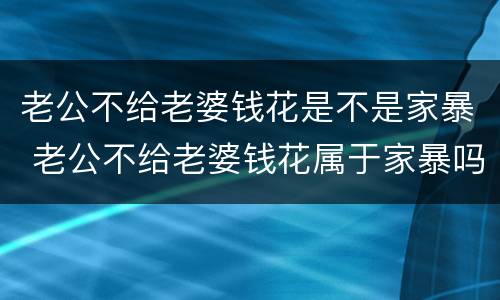 老公不给老婆钱花是不是家暴 老公不给老婆钱花属于家暴吗