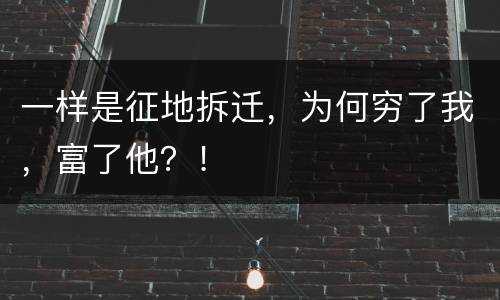 一样是征地拆迁，为何穷了我，富了他？！