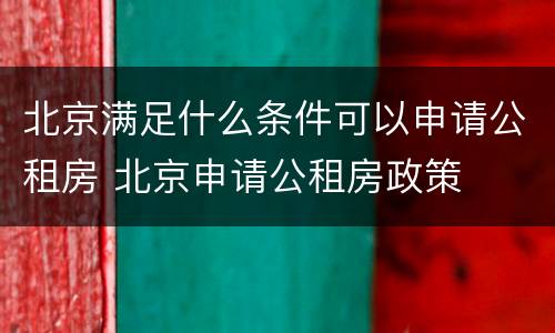 北京满足什么条件可以申请公租房 北京申请公租房政策