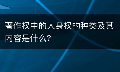 著作权中的人身权的种类及其内容是什么？