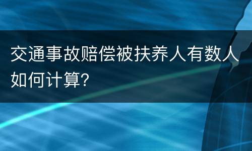 交通事故赔偿被扶养人有数人如何计算？