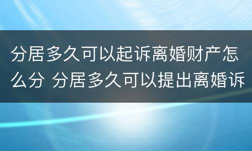 分居多久可以起诉离婚财产怎么分 分居多久可以提出离婚诉讼