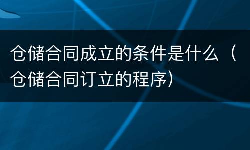 仓储合同成立的条件是什么（仓储合同订立的程序）