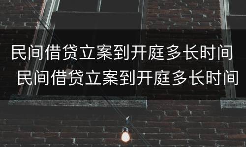 民间借贷立案到开庭多长时间 民间借贷立案到开庭多长时间结案