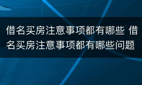 借名买房注意事项都有哪些 借名买房注意事项都有哪些问题