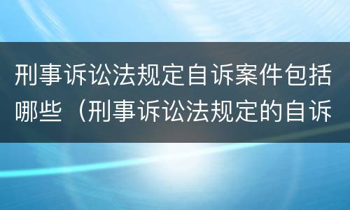 刑事诉讼法规定自诉案件包括哪些（刑事诉讼法规定的自诉案件有哪些）