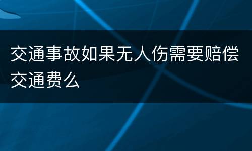 交通事故如果无人伤需要赔偿交通费么