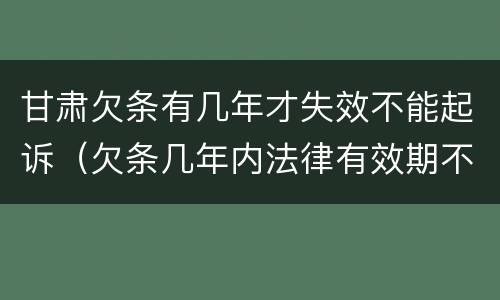 甘肃欠条有几年才失效不能起诉（欠条几年内法律有效期不给怎么办）