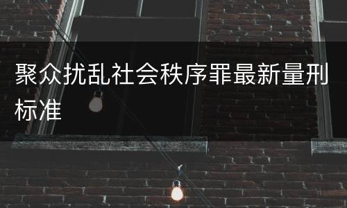 聚众扰乱社会秩序罪最新量刑标准