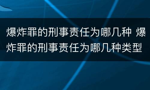 爆炸罪的刑事责任为哪几种 爆炸罪的刑事责任为哪几种类型