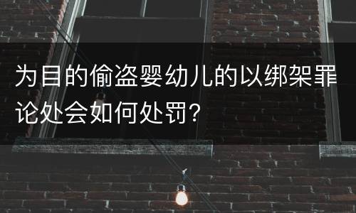 为目的偷盗婴幼儿的以绑架罪论处会如何处罚？